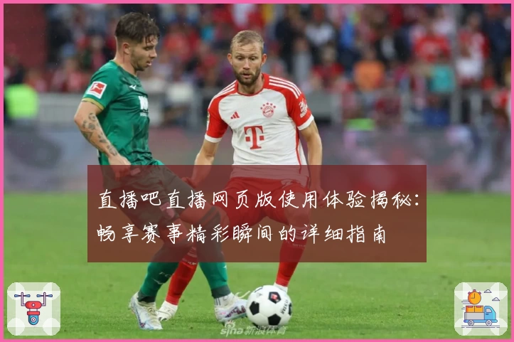 直播吧直播网页版使用体验揭秘：畅享赛事精彩瞬间的详细指南