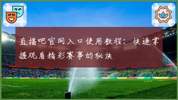 直播吧官网入口使用教程：快速掌握观看精彩赛事的秘诀