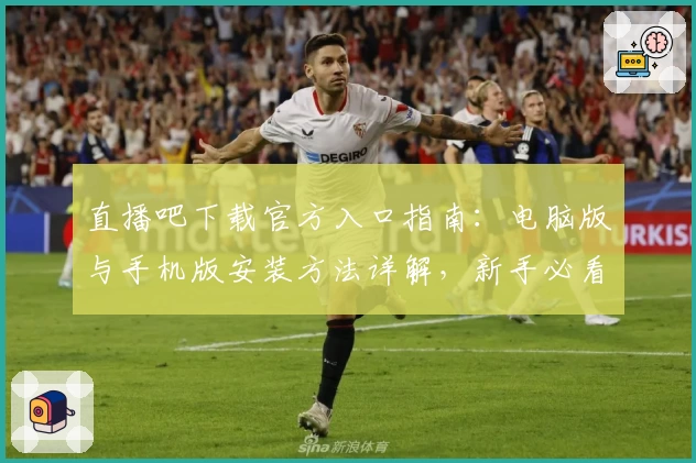 直播吧下载官方入口指南：电脑版与手机版安装方法详解，新手必看教程
