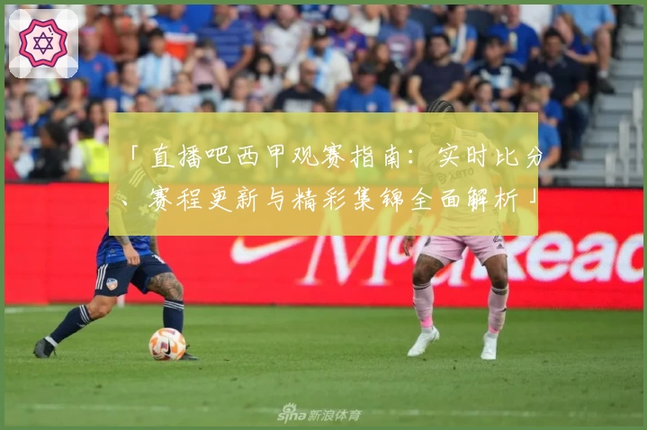 「直播吧西甲观赛指南：实时比分、赛程更新与精彩集锦全面解析」