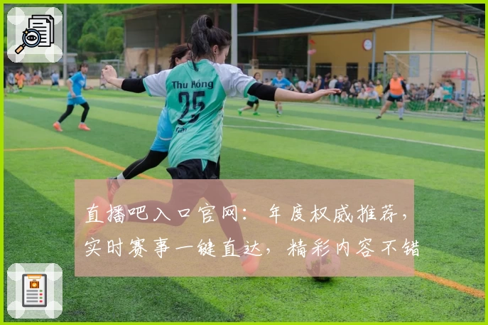 直播吧入口官网：年度权威推荐，实时赛事一键直达，精彩内容不错过