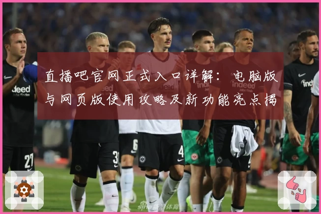 直播吧官网正式入口详解:电脑版与网页版使用攻略及新功能亮点揭秘