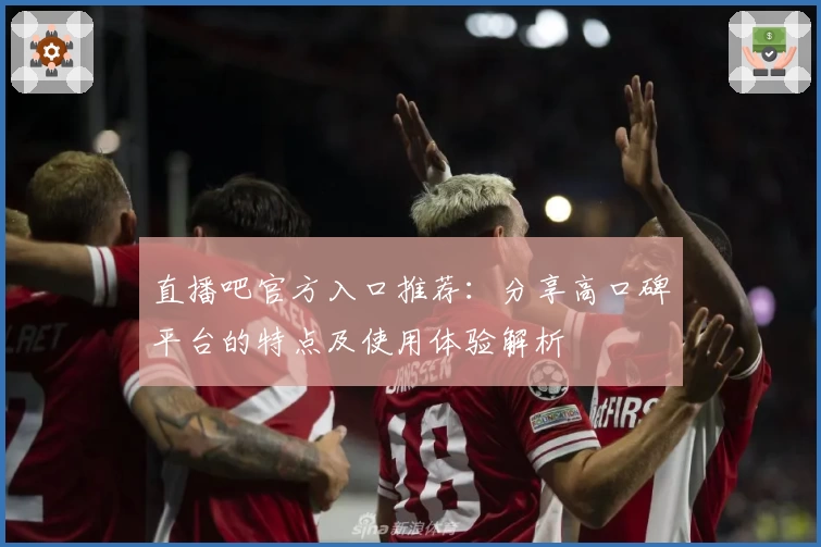 直播吧官方入口推荐：分享高口碑平台的特点及使用体验解析