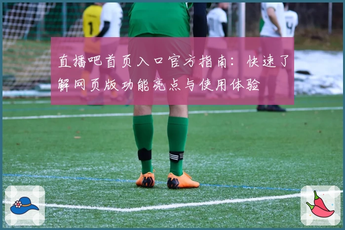 直播吧首页入口官方指南：快速了解网页版功能亮点与使用体验