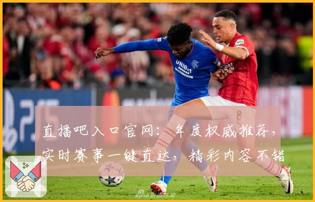 直播吧入口官网：年度权威推荐，实时赛事一键直达，精彩内容不错过