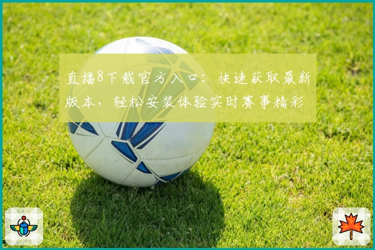 直播8下载官方入口:快速获取最新版本,轻松安装体验实时赛事精彩