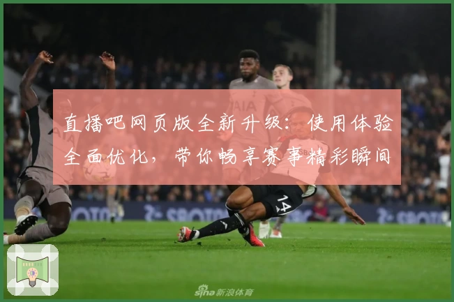 直播吧网页版全新升级：使用体验全面优化，带你畅享赛事精彩瞬间