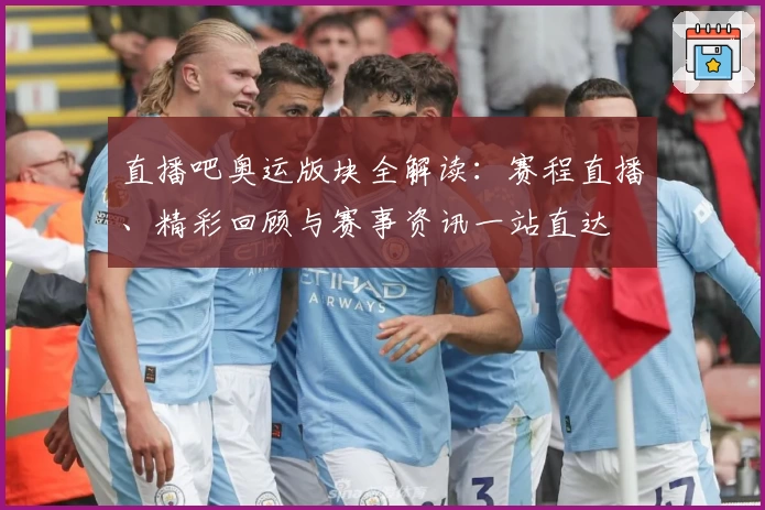 直播吧奥运版块全解读：赛程直播、精彩回顾与赛事资讯一站直达