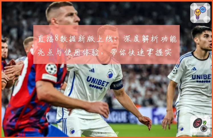 直播8数据新版上线：深度解析功能亮点与使用体验，带你快速掌握实时赛事动态