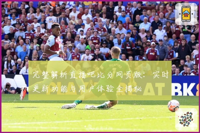 完整解析直播吧比分网页版：实时更新功能与用户体验全揭秘