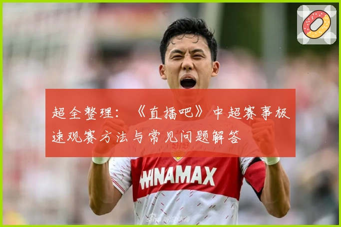 超全整理：《直播吧》中超赛事极速观赛方法与常见问题解答