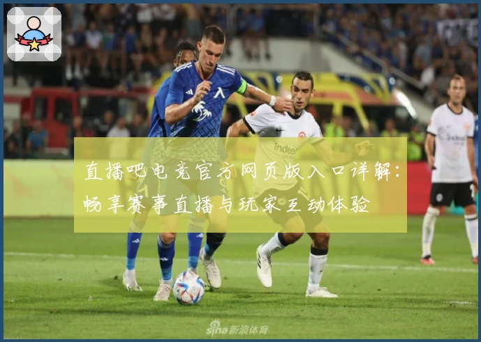直播吧电竞官方网页版入口详解：畅享赛事直播与玩家互动体验