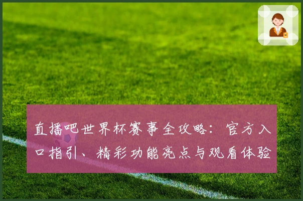直播吧世界杯赛事全攻略：官方入口指引、精彩功能亮点与观看体验详解