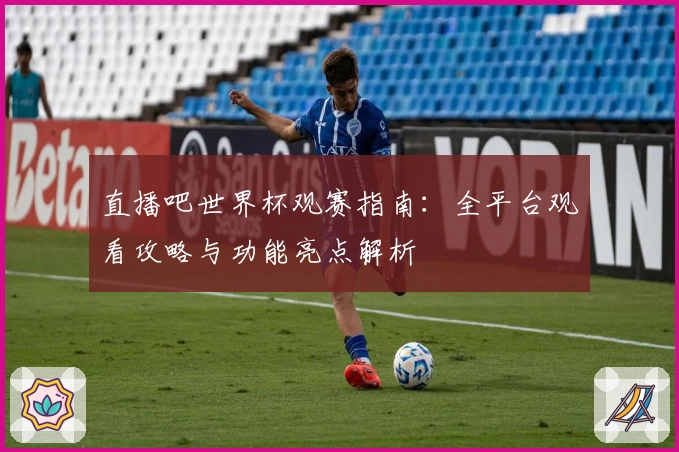 直播吧世界杯观赛指南：全平台观看攻略与功能亮点解析
