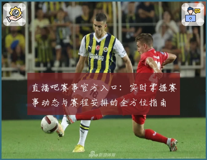 直播吧赛事官方入口：实时掌握赛事动态与赛程安排的全方位指南