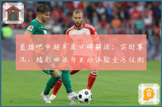 直播吧中超年度口碑解读：实时赛况、精彩回放与互动体验全方位测评
