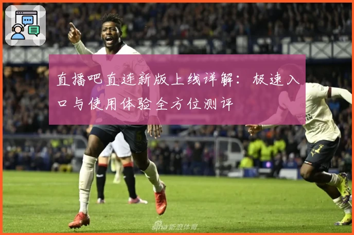 直播吧直连新版上线详解：极速入口与使用体验全方位测评