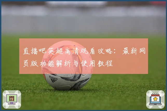 直播吧英超高清观看攻略:最新网页版功能解析与使用教程