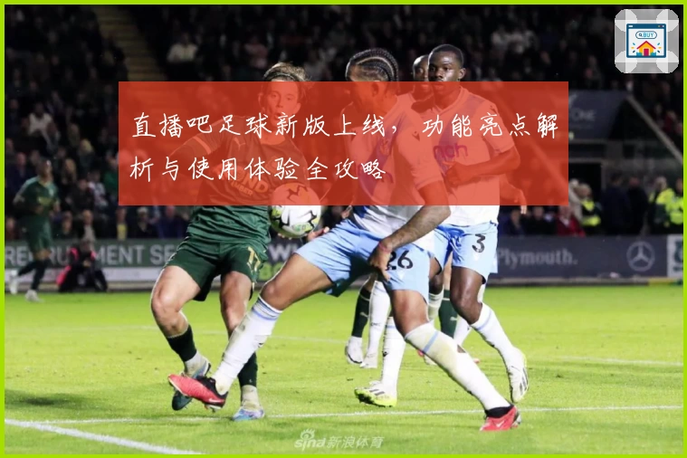 直播吧足球新版上线，功能亮点解析与使用体验全攻略