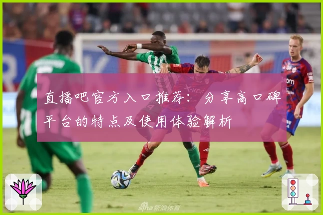 直播吧官方入口推荐：分享高口碑平台的特点及使用体验解析