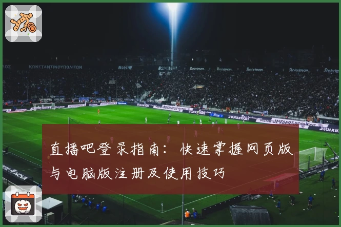 直播吧登录指南:快速掌握网页版与电脑版注册及使用技巧