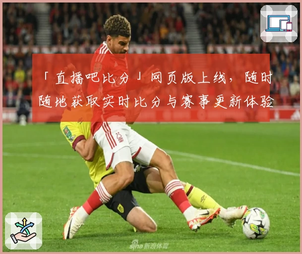 「直播吧比分」网页版上线，随时随地获取实时比分与赛事更新体验