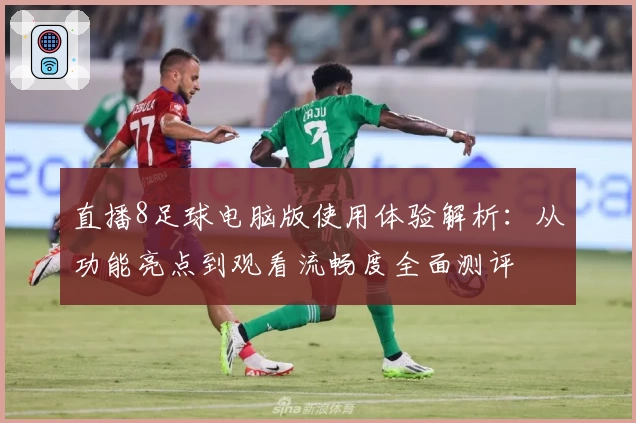 直播8足球电脑版使用体验解析：从功能亮点到观看流畅度全面测评