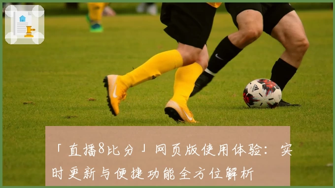 「直播8比分」网页版使用体验：实时更新与便捷功能全方位解析