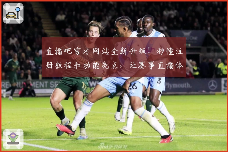 直播吧官方网站全新升级！秒懂注册教程和功能亮点，让赛事直播体验更畅快