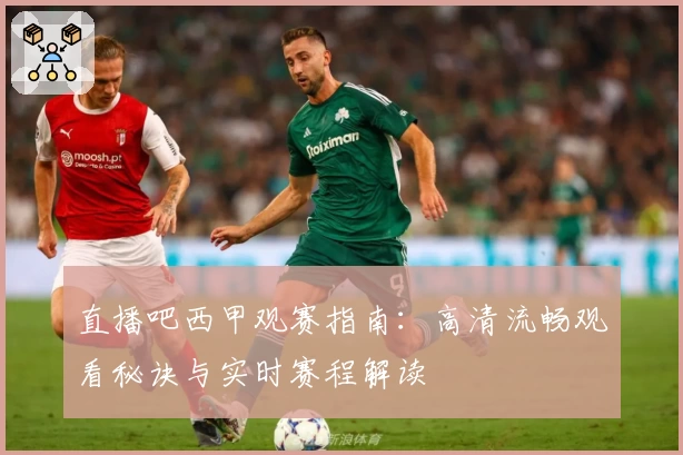 直播吧西甲观赛指南：高清流畅观看秘诀与实时赛程解读