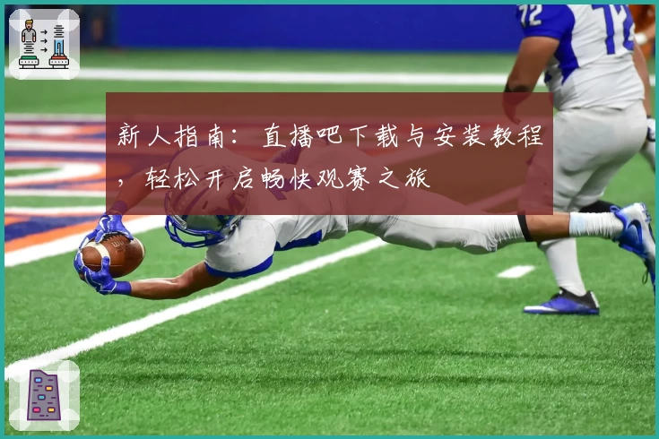 新人指南：直播吧下载与安装教程，轻松开启畅快观赛之旅