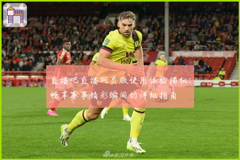 直播吧直播网页版使用体验揭秘：畅享赛事精彩瞬间的详细指南