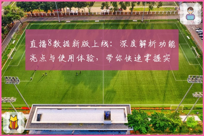 直播8数据新版上线：深度解析功能亮点与使用体验，带你快速掌握实时赛事动态