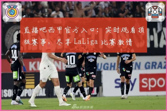 直播吧西甲官方入口:实时观看顶级赛事,尽享 LaLiga 比赛激情