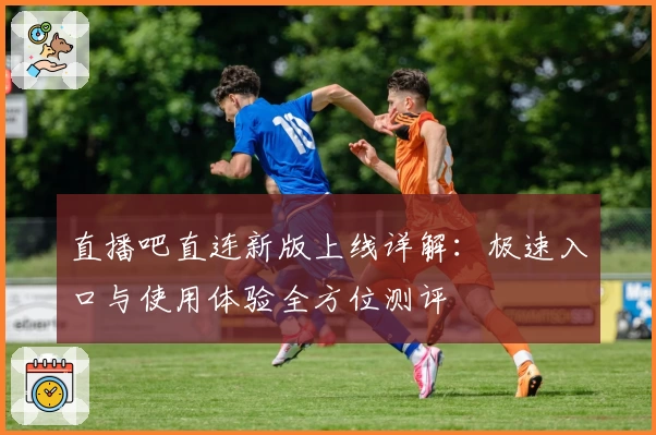 直播吧直连新版上线详解：极速入口与使用体验全方位测评