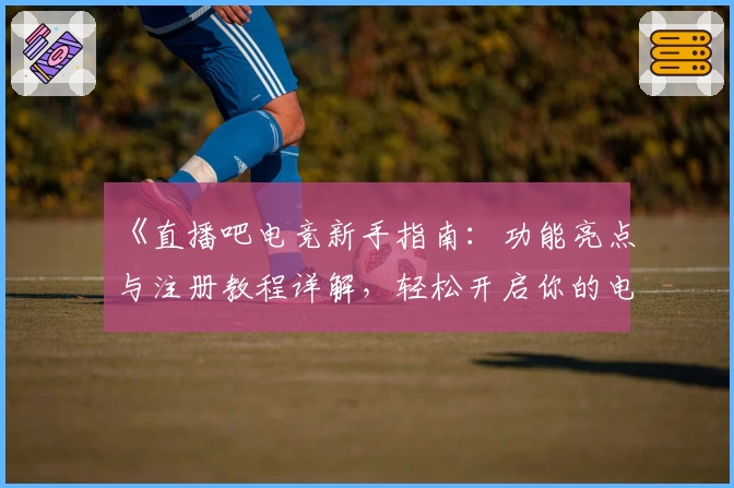 《直播吧电竞新手指南:功能亮点与注册教程详解,轻松开启你的电竞之旅》