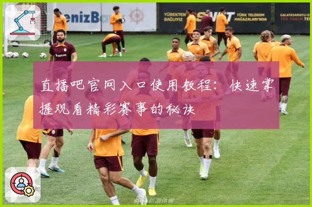直播吧官网入口使用教程：快速掌握观看精彩赛事的秘诀